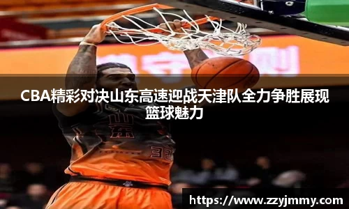 CBA精彩对决山东高速迎战天津队全力争胜展现篮球魅力