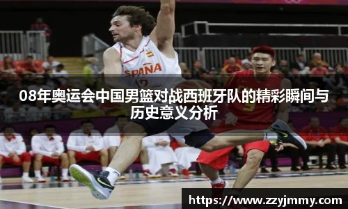 08年奥运会中国男篮对战西班牙队的精彩瞬间与历史意义分析